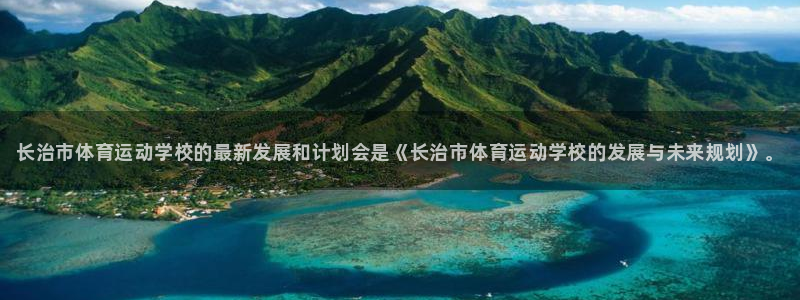米兰体育官网下载是干嘛的公司：长治市体育运动学校的最新发展和