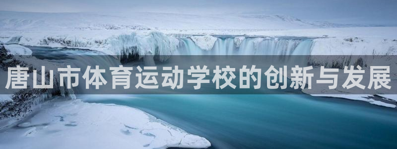 米兰体育官网下载平台注册要钱吗安全吗：唐山市体育运动学校的创
