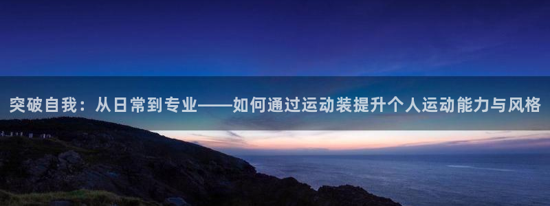 米兰体育官方正版app娱乐40996：突破自我：从日常到专业