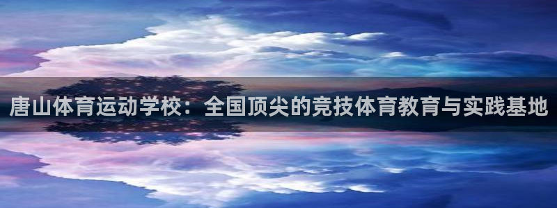 海南米兰体育官网下载发展怎么样：唐山体育运动学校：全国顶尖的