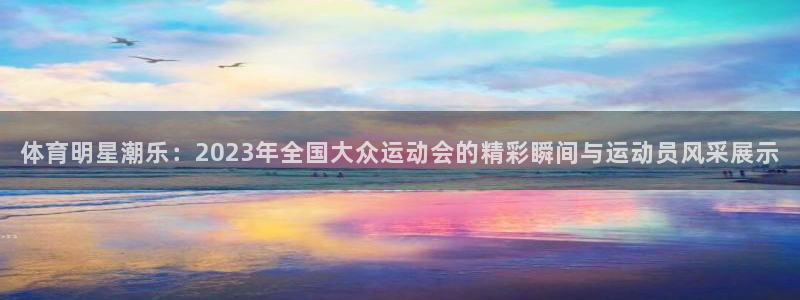 海南米兰体育官网下载：体育明星潮乐：2023年全国大众运动会