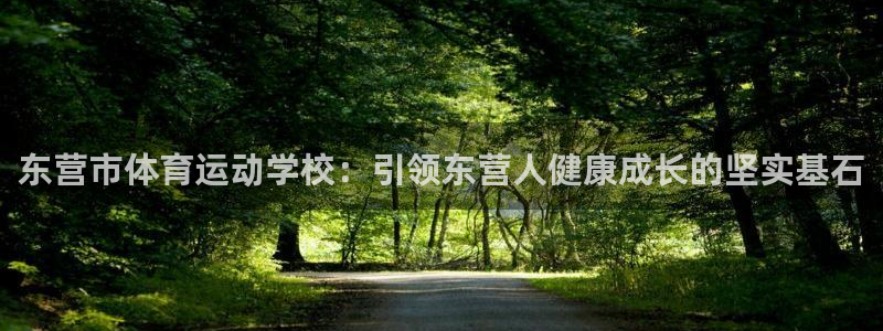 米兰体育官网下载招商：东营市体育运动学校：引领东营人